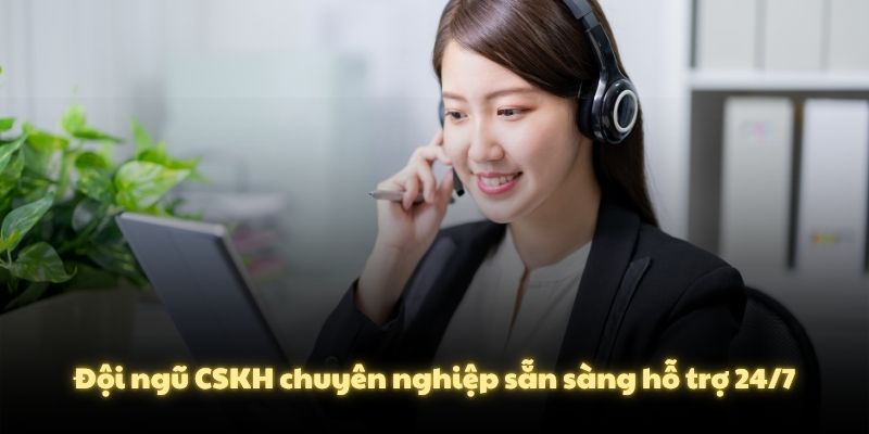 Đội ngũ CSKH chuyên nghiệp sẵn sàng hỗ trợ 24/7
