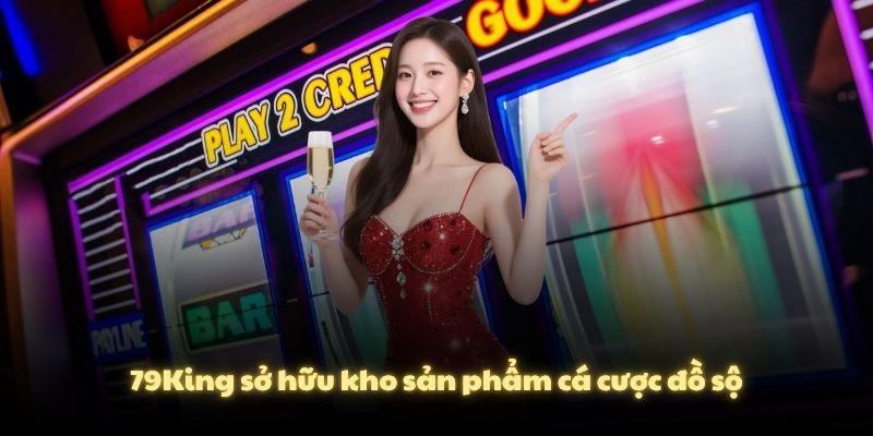 79King sở hữu kho sản phẩm cá cược đồ sộ