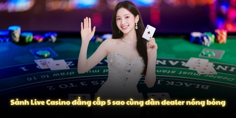 Sảnh Live Casino đẳng cấp 5 sao cùng dàn dealer nóng bỏng